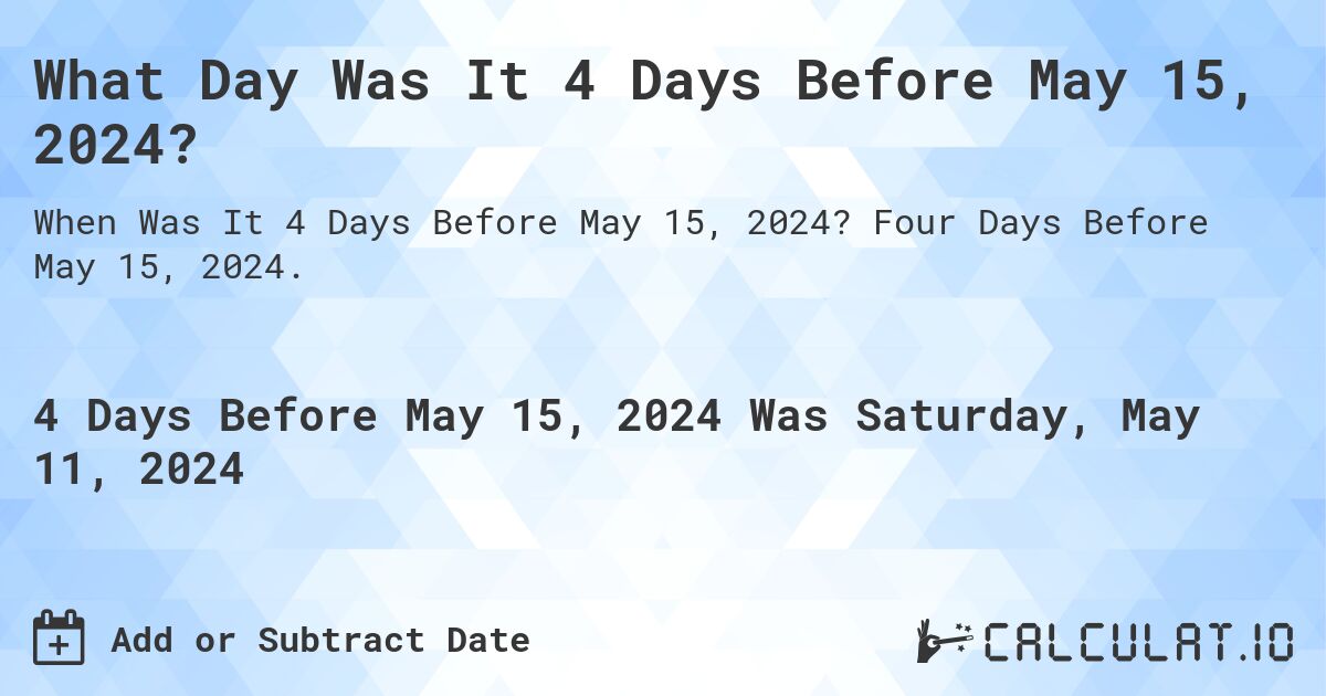 What is 4 Days Before May 15, 2024?. Four Days Before May 15, 2024.