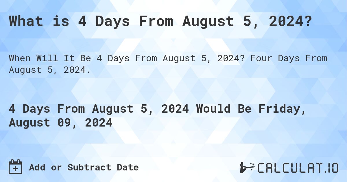 What is 4 Days From August 5, 2024?. Four Days From August 5, 2024.