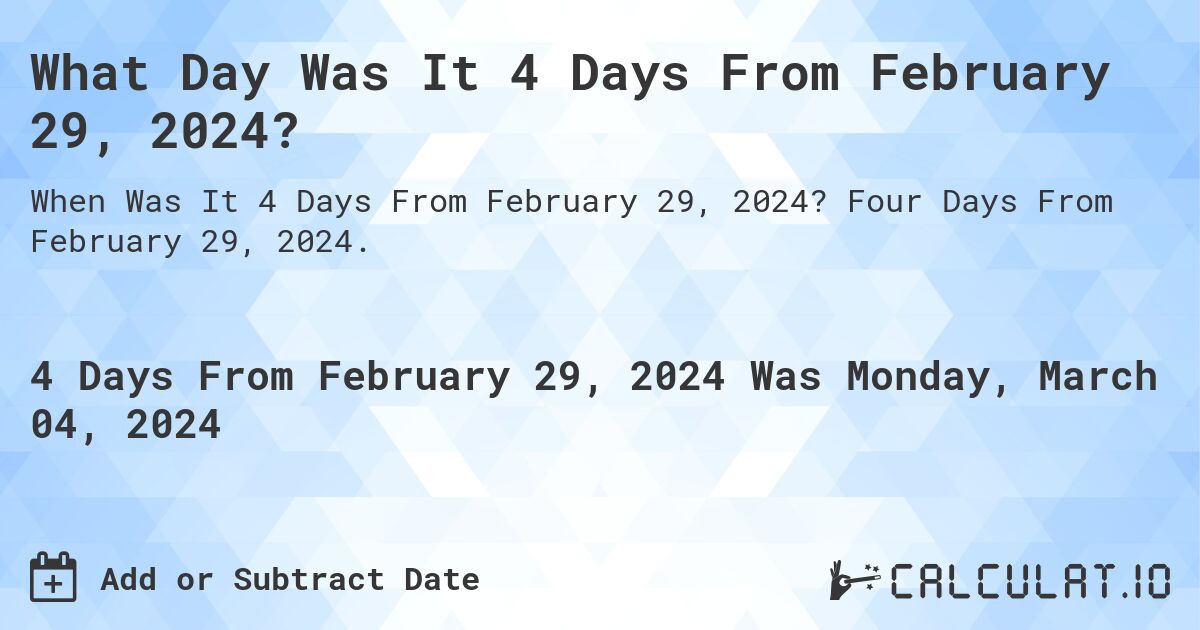 What Day Was It 4 Days From February 29, 2024?. Four Days From February 29, 2024.