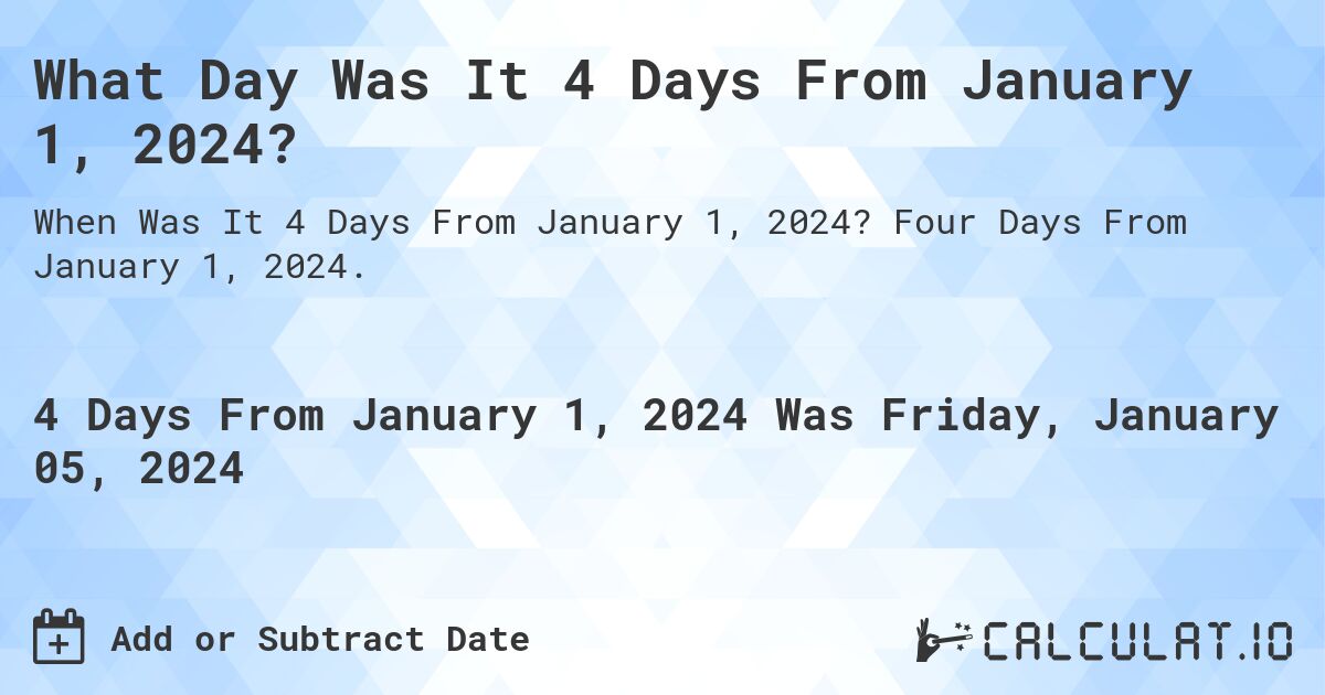 What Day Was It 4 Days From January 1, 2024?. Four Days From January 1, 2024.