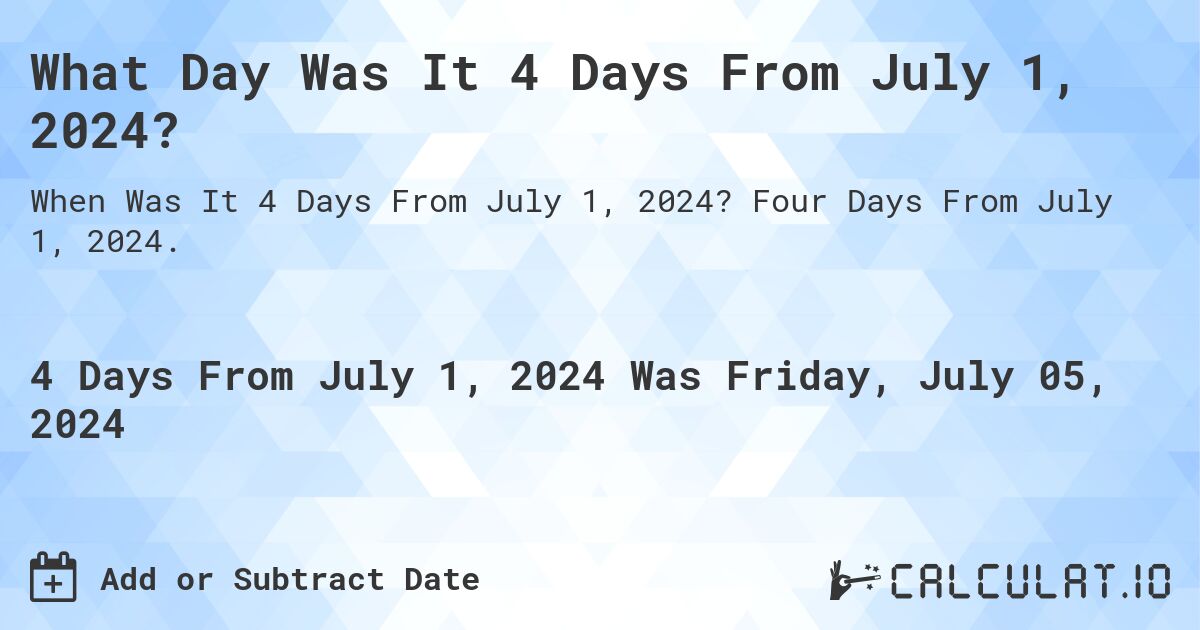 What Day Was It 4 Days From July 1, 2024?. Four Days From July 1, 2024.