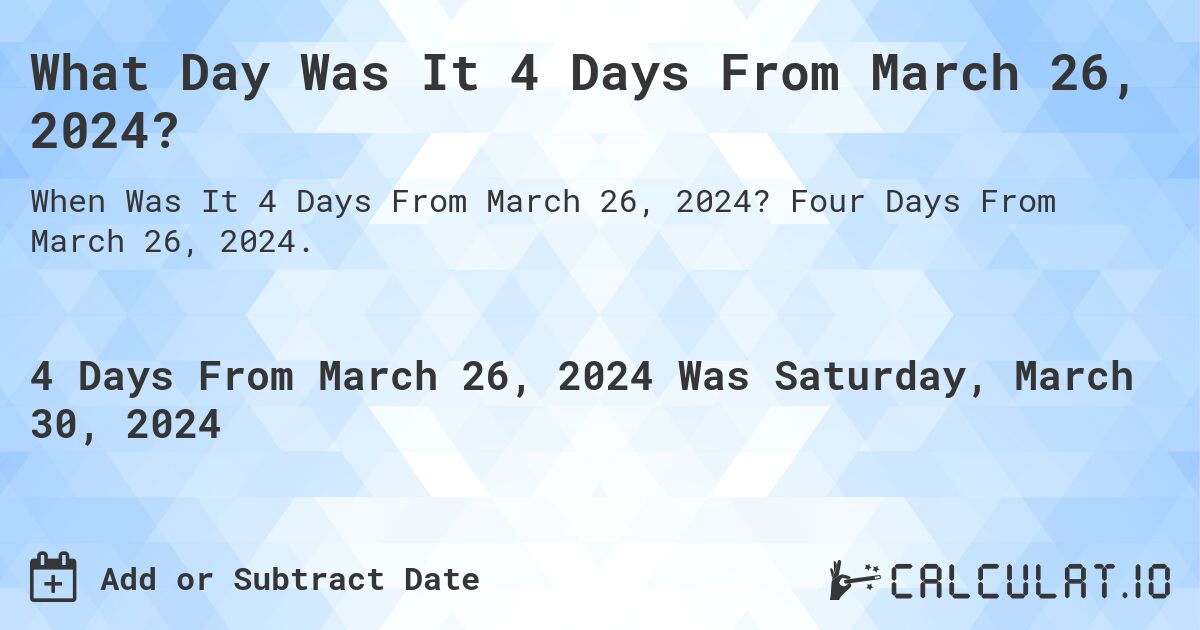 What Day Was It 4 Days From March 26, 2024?. Four Days From March 26, 2024.