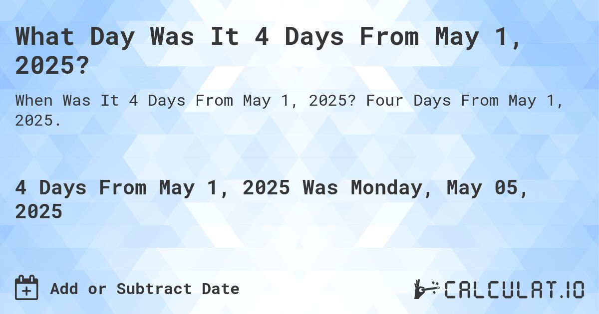 What Day Was It 4 Days From May 1, 2025?. Four Days From May 1, 2025.