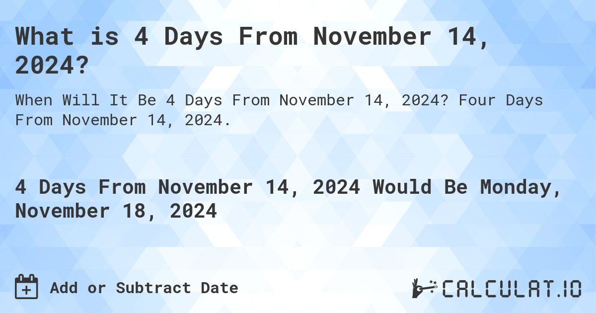 What is 4 Days From November 14, 2024?. Four Days From November 14, 2024.