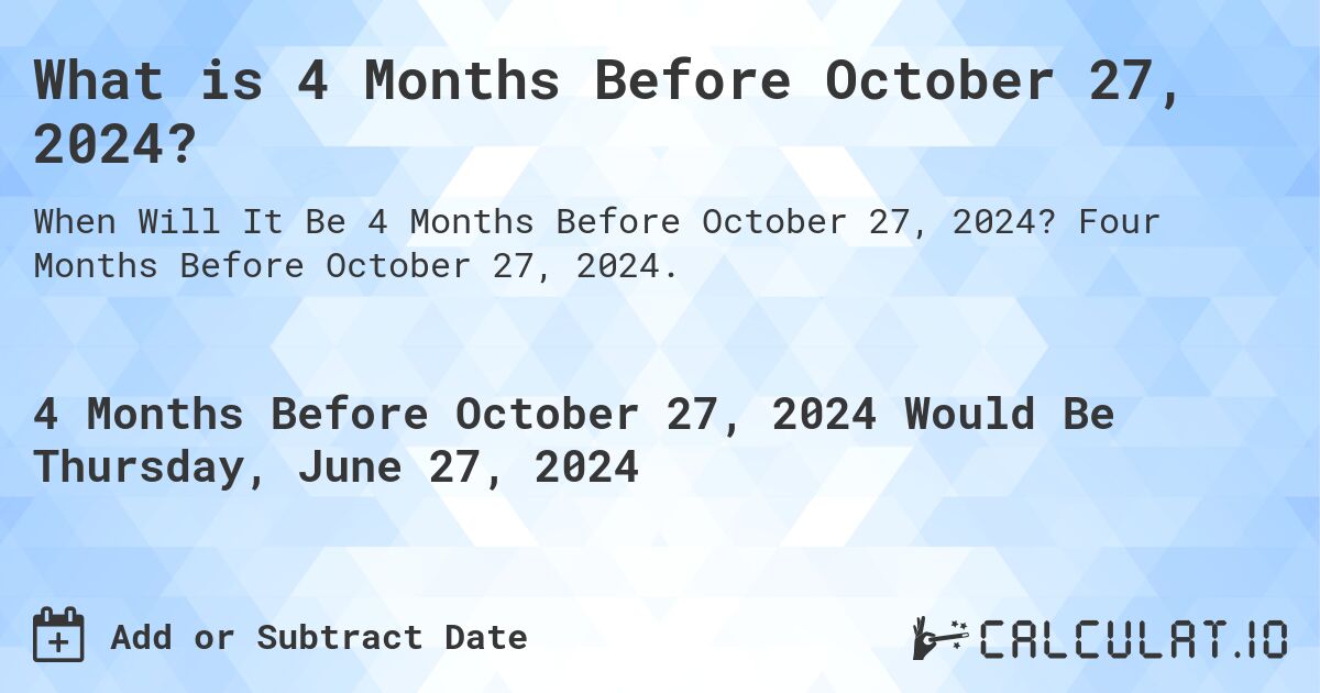 What is 4 Months Before October 27, 2024?. Four Months Before October 27, 2024.
