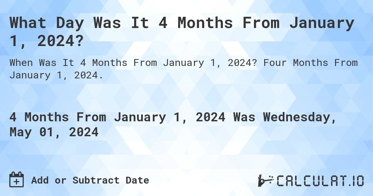 What Day Was It 4 Months From January 1, 2024?. Four Months From January 1, 2024.