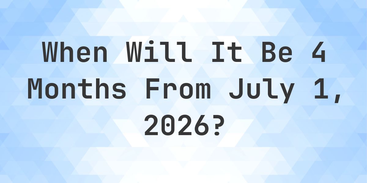 What is 4 Months From July 1, 2026? - Calculatio