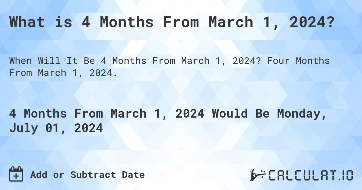 What is 4 Months From March 1, 2024?. Four Months From March 1, 2024.