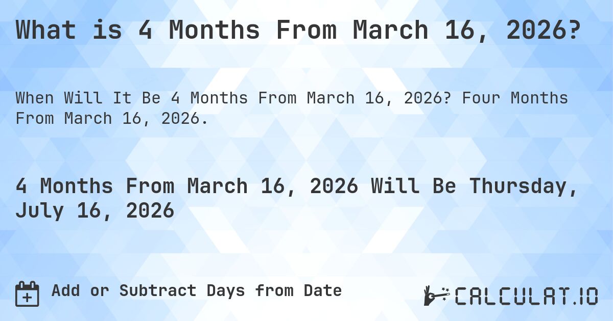 What is 4 Months From March 16, 2026?. Four Months From March 16, 2026.