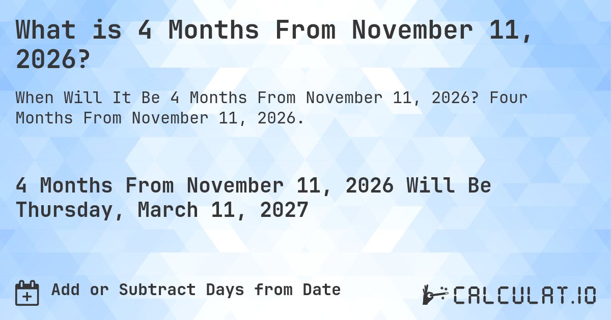What is 4 Months From November 11, 2026?. Four Months From November 11, 2026.