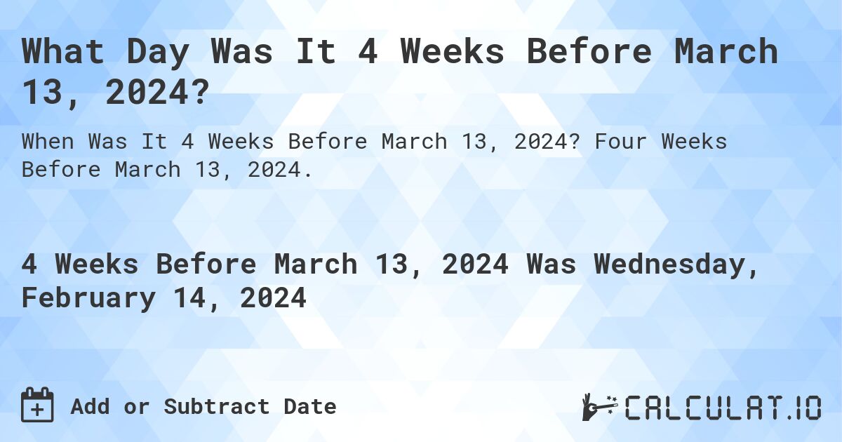 What Day Was It 4 Weeks Before March 13, 2024?. Four Weeks Before March 13, 2024.