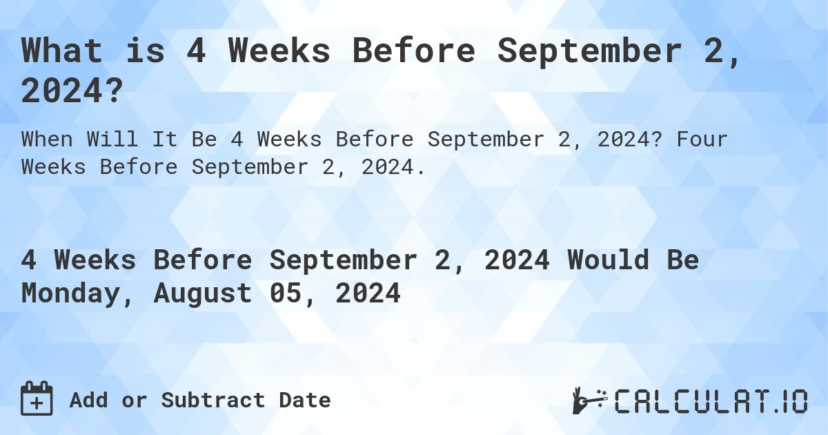 What is 4 Weeks Before September 2, 2024?. Four Weeks Before September 2, 2024.
