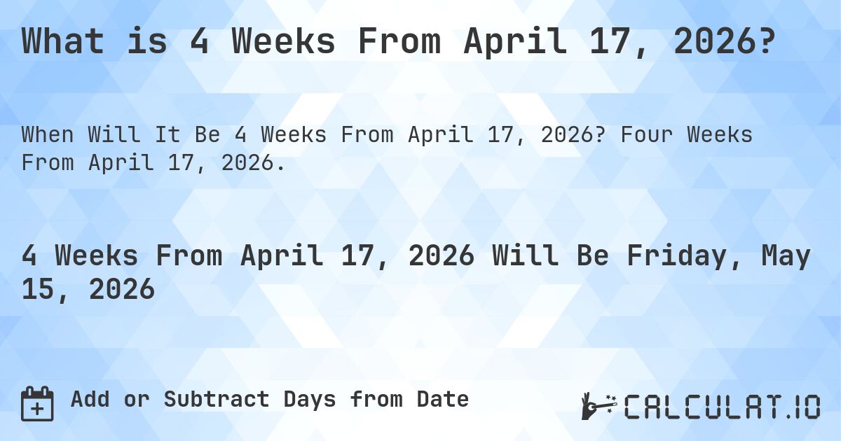 What is 4 Weeks From April 17, 2026?. Four Weeks From April 17, 2026.