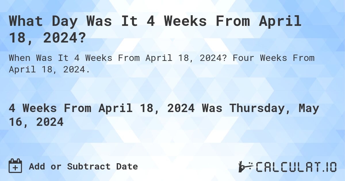 What is 4 Weeks From April 18, 2024?. Four Weeks From April 18, 2024.