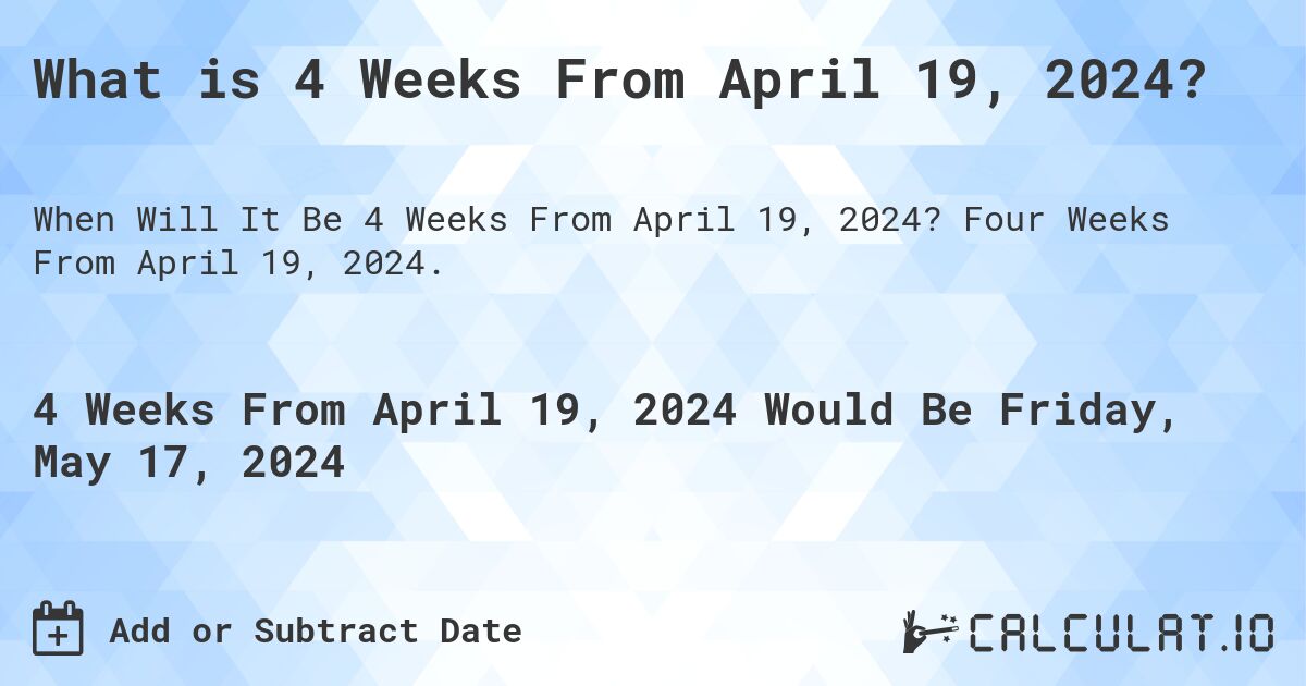 What is 4 Weeks From April 19, 2024?. Four Weeks From April 19, 2024.