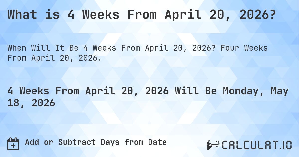 What is 4 Weeks From April 20, 2026?. Four Weeks From April 20, 2026.