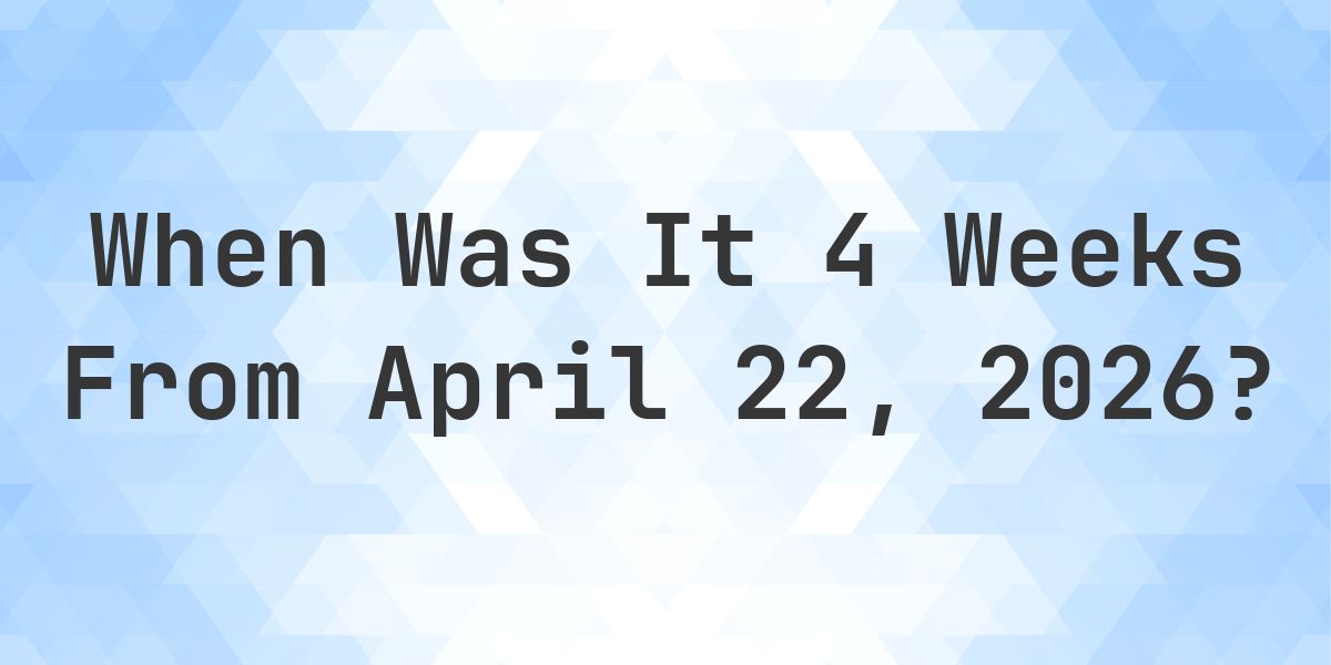 What Day Was It 4 Weeks From April 22, 2026? - Calculatio