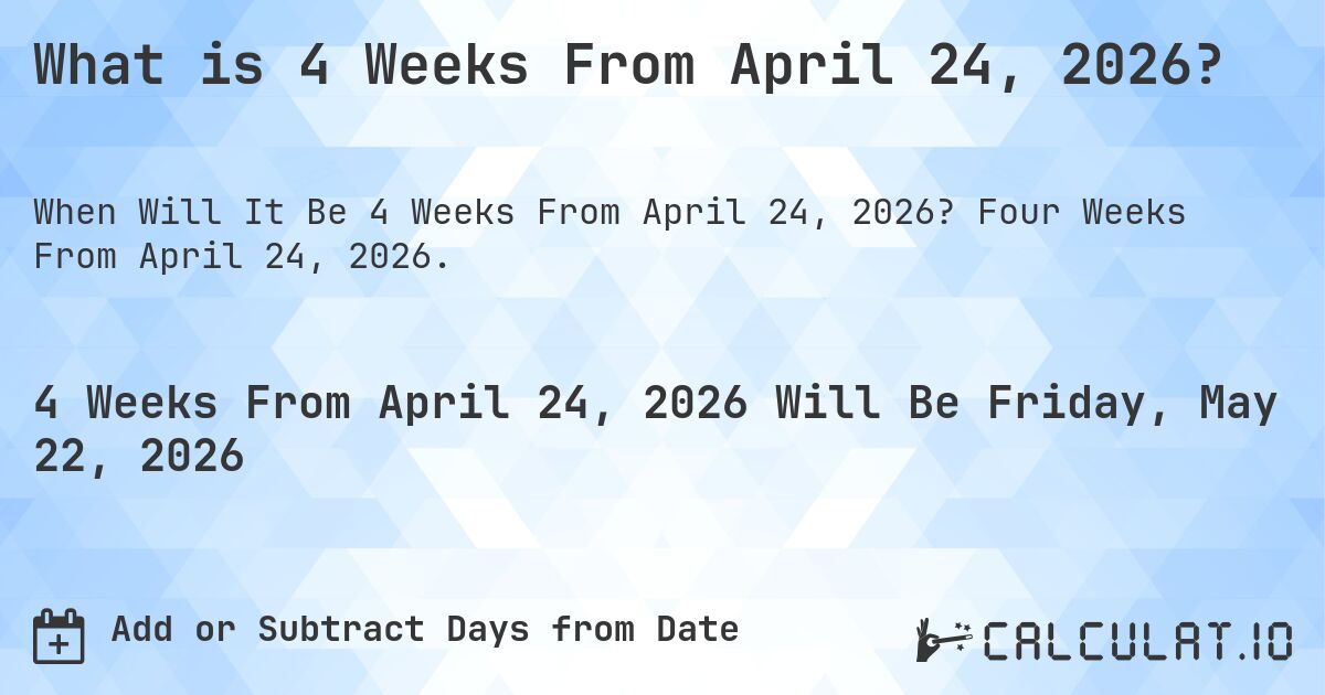 What is 4 Weeks From April 24, 2026?. Four Weeks From April 24, 2026.