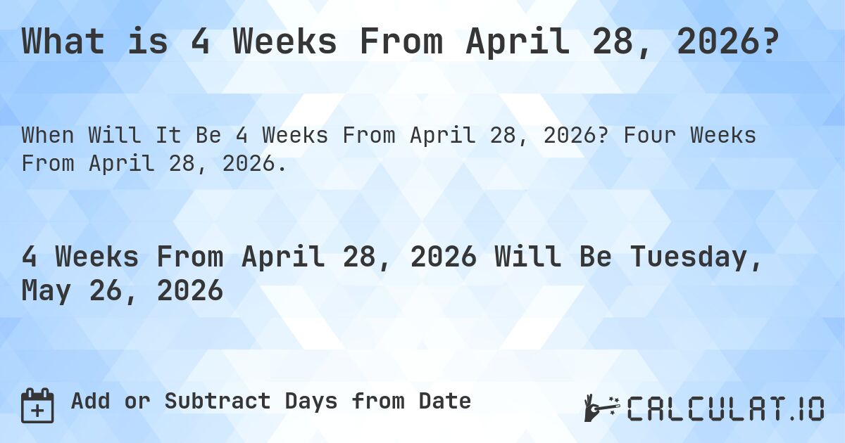What is 4 Weeks From April 28, 2026?. Four Weeks From April 28, 2026.