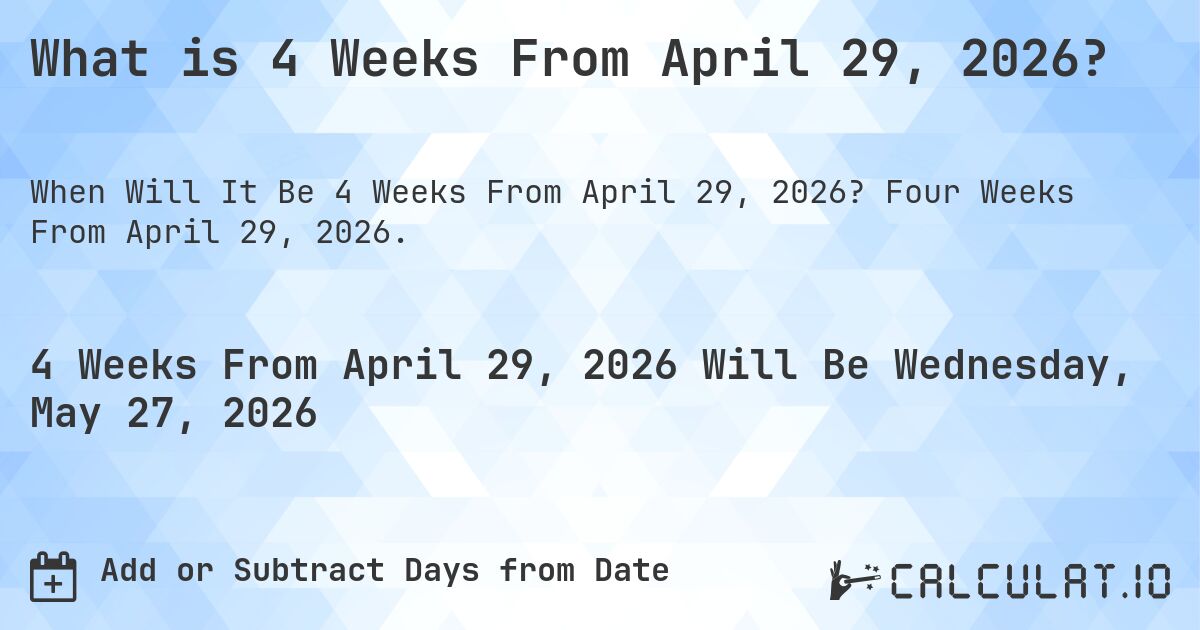 What is 4 Weeks From April 29, 2026?. Four Weeks From April 29, 2026.