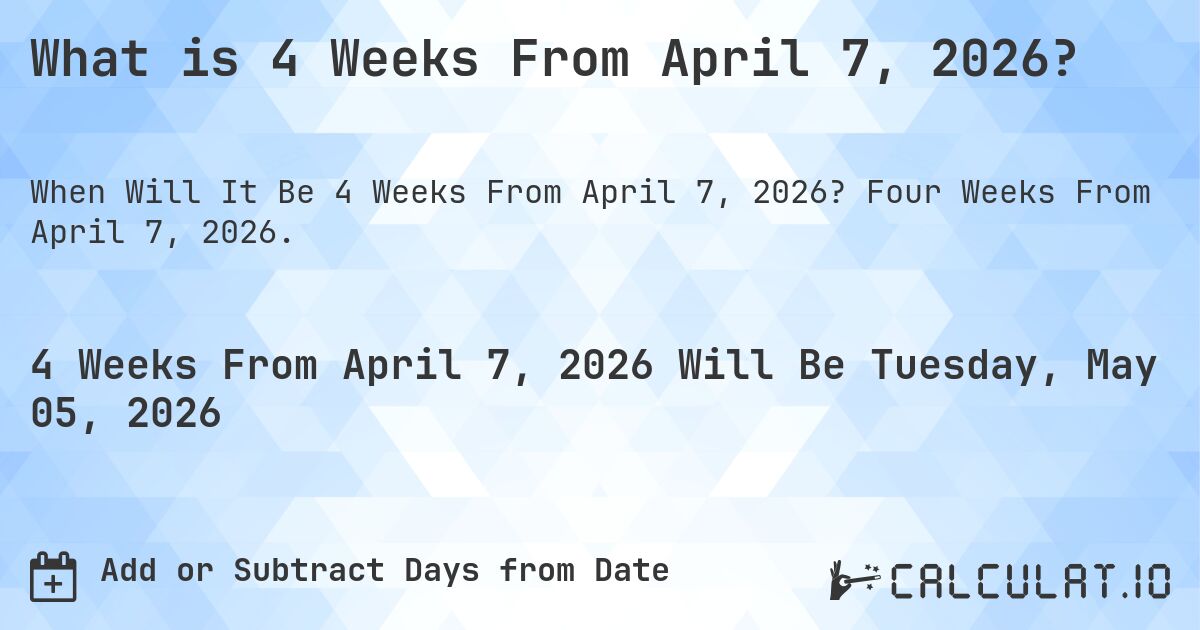 What is 4 Weeks From April 7, 2026?. Four Weeks From April 7, 2026.