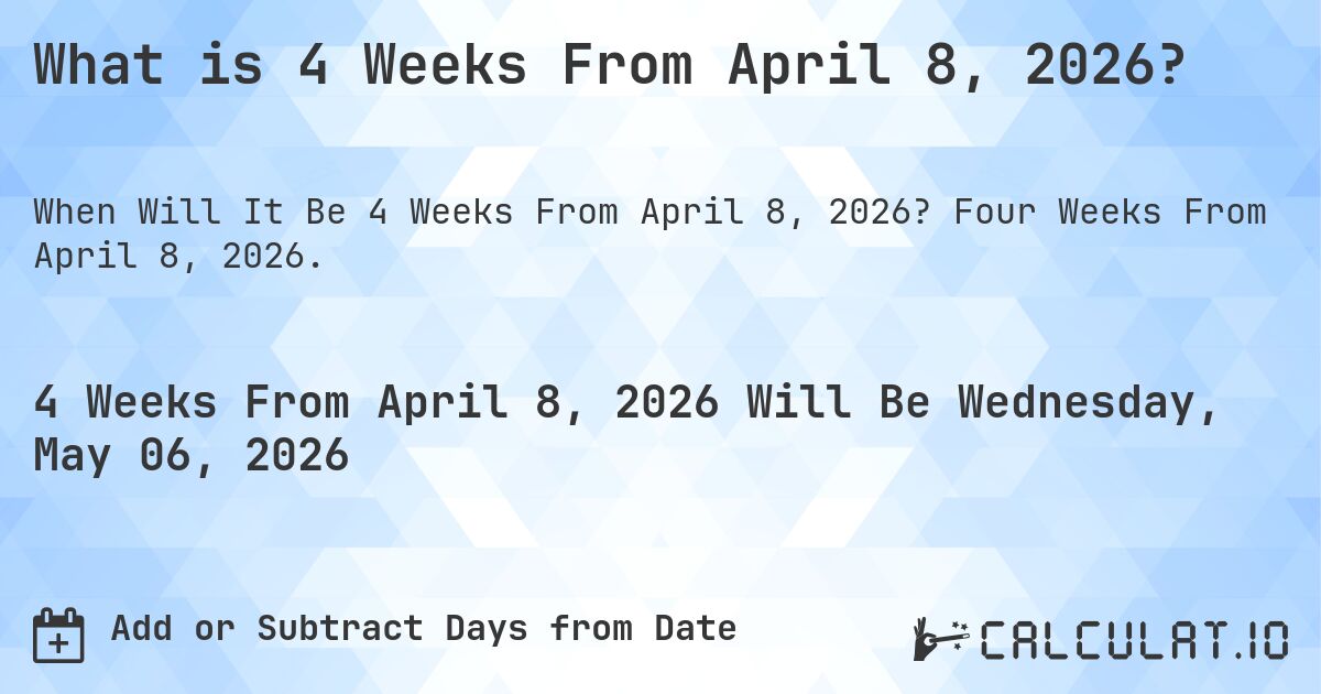 What is 4 Weeks From April 8, 2026?. Four Weeks From April 8, 2026.