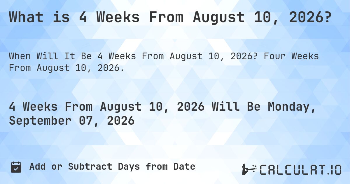 What is 4 Weeks From August 10, 2026?. Four Weeks From August 10, 2026.