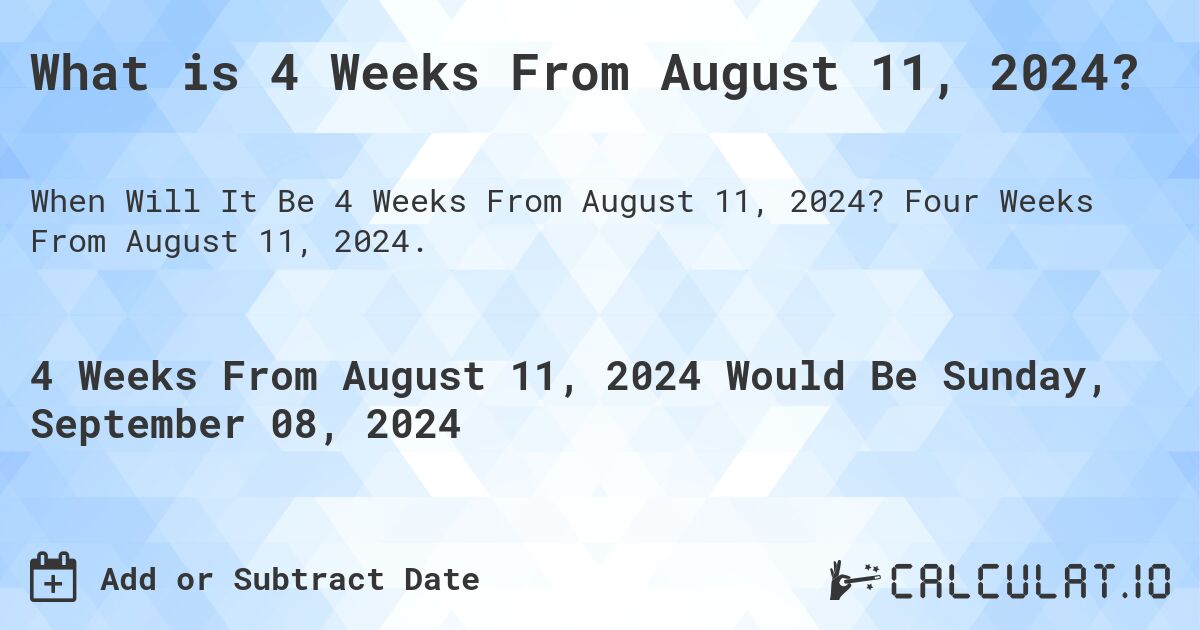 What is 4 Weeks From August 11, 2024?. Four Weeks From August 11, 2024.