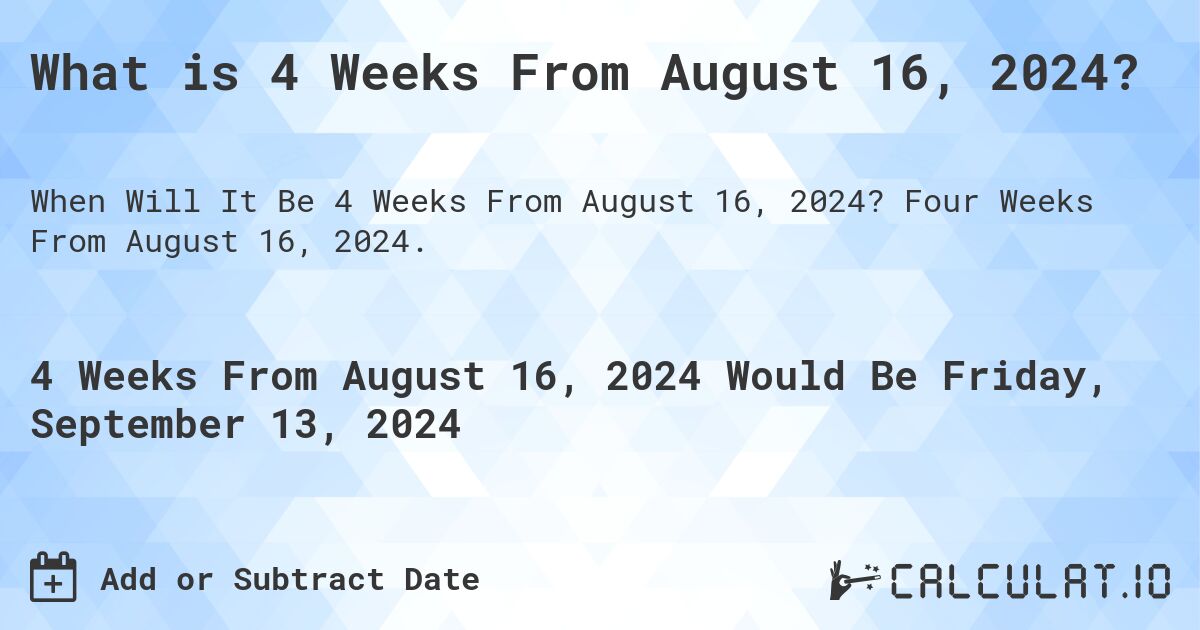 What is 4 Weeks From August 16, 2024?. Four Weeks From August 16, 2024.