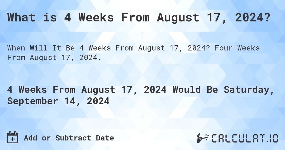 What is 4 Weeks From August 17, 2024?. Four Weeks From August 17, 2024.