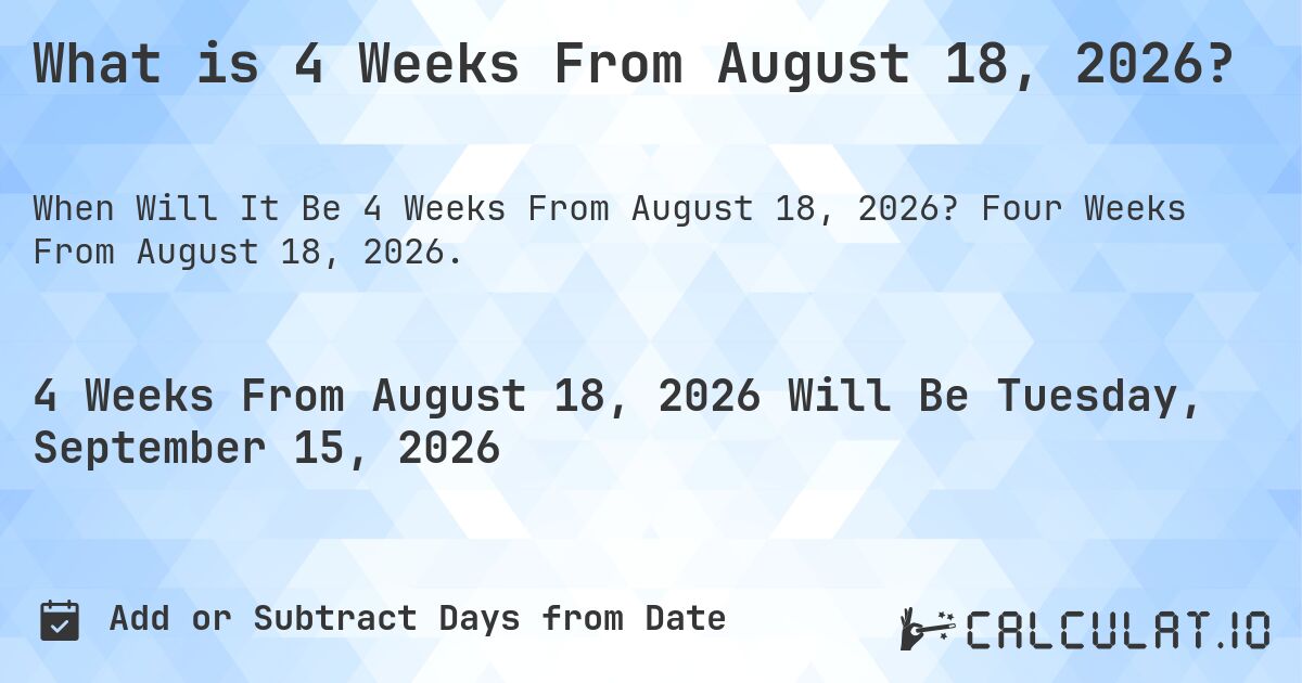 What is 4 Weeks From August 18, 2026?. Four Weeks From August 18, 2026.
