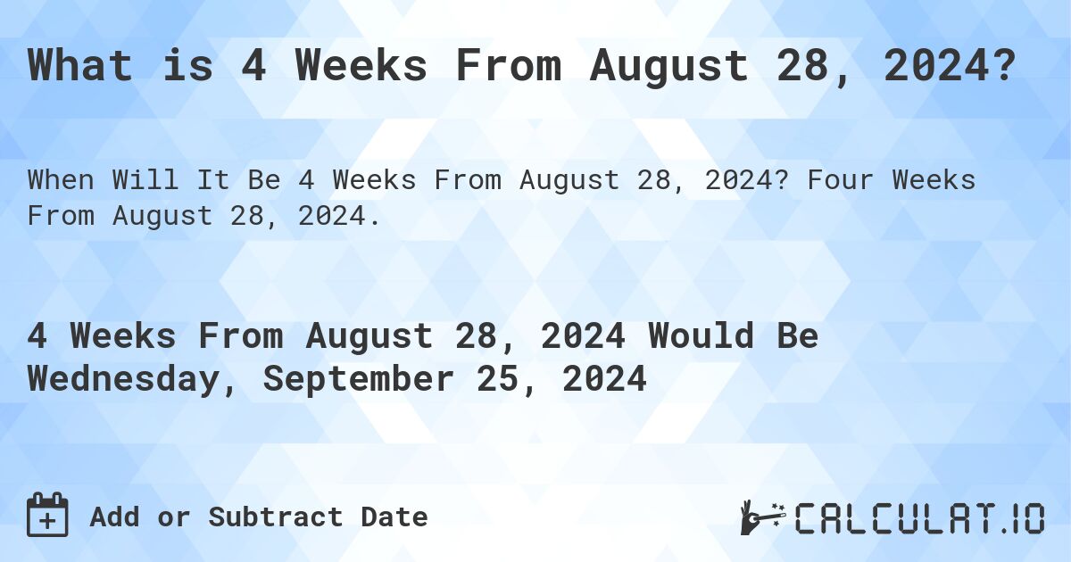 What is 4 Weeks From August 28, 2024?. Four Weeks From August 28, 2024.