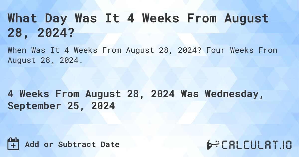 What is 4 Weeks From August 28, 2024?. Four Weeks From August 28, 2024.