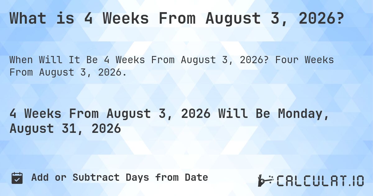 What is 4 Weeks From August 3, 2026?. Four Weeks From August 3, 2026.