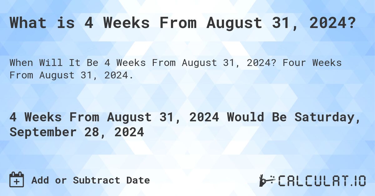 What is 4 Weeks From August 31, 2024?. Four Weeks From August 31, 2024.