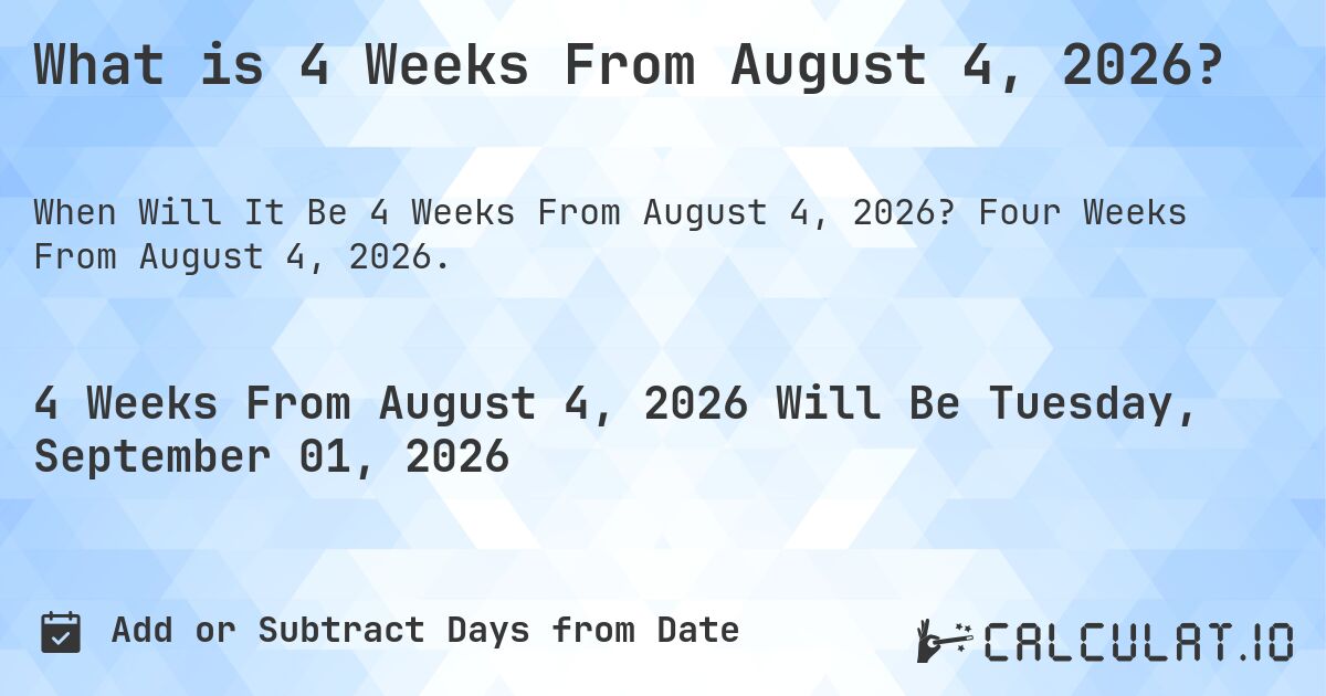 What is 4 Weeks From August 4, 2026?. Four Weeks From August 4, 2026.