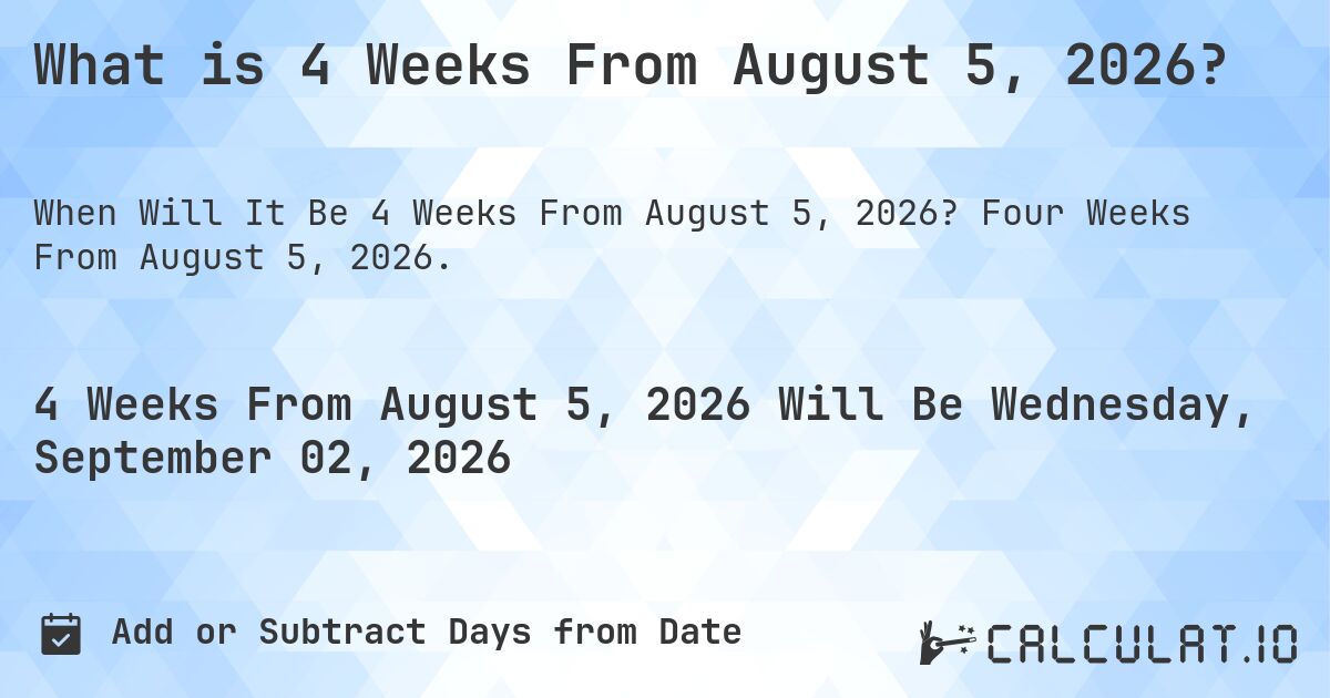 What is 4 Weeks From August 5, 2026?. Four Weeks From August 5, 2026.