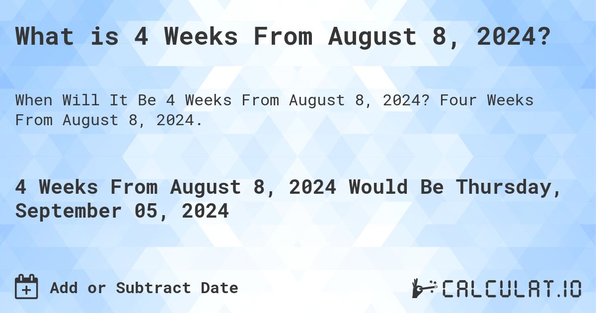 What is 4 Weeks From August 8, 2024?. Four Weeks From August 8, 2024.
