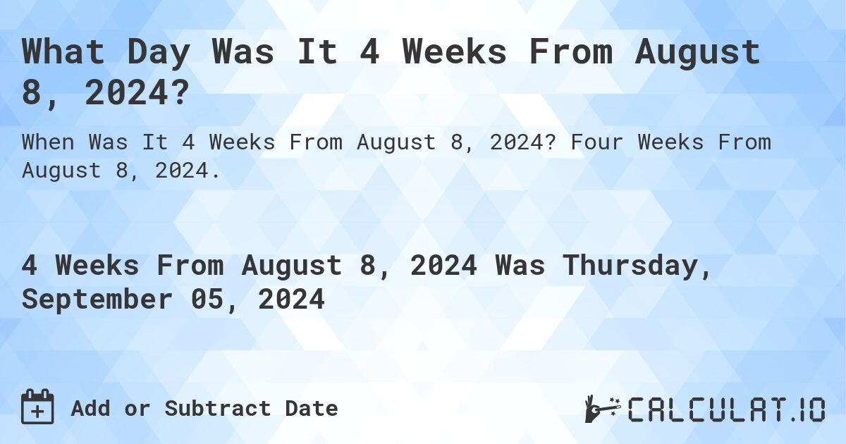 What Day Was It 4 Weeks From August 8, 2024?. Four Weeks From August 8, 2024.