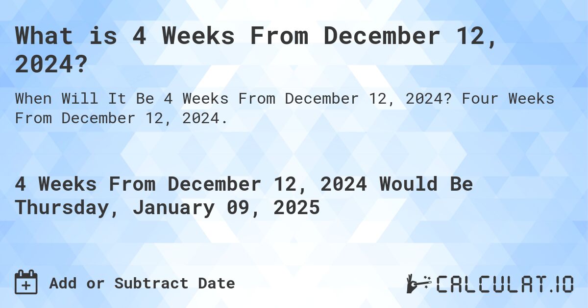 What is 4 Weeks From December 12, 2024?. Four Weeks From December 12, 2024.