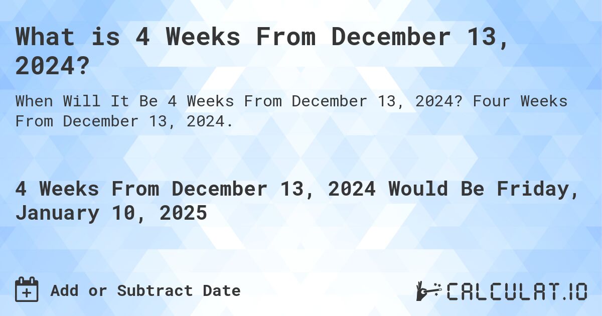 What is 4 Weeks From December 13, 2024?. Four Weeks From December 13, 2024.