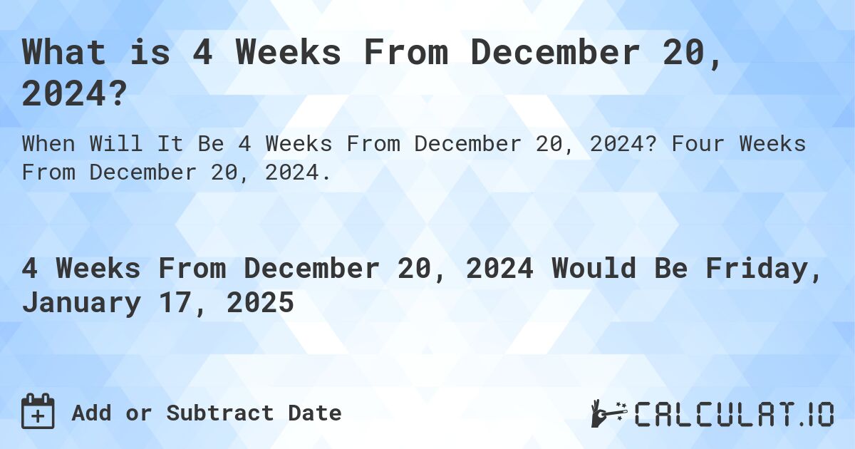 What is 4 Weeks From December 20, 2024?. Four Weeks From December 20, 2024.
