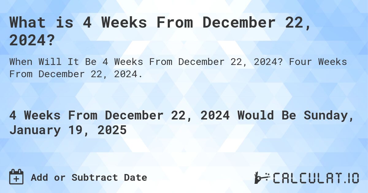 What is 4 Weeks From December 22, 2024?. Four Weeks From December 22, 2024.