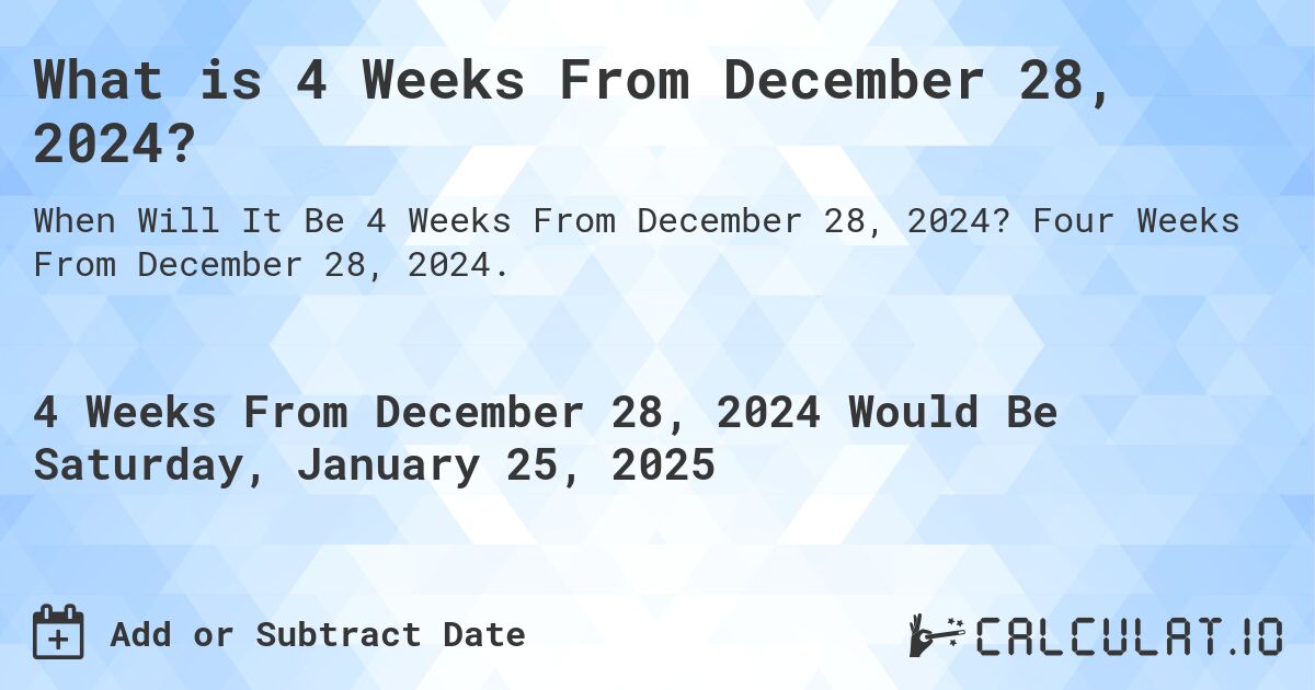What is 4 Weeks From December 28, 2024?. Four Weeks From December 28, 2024.