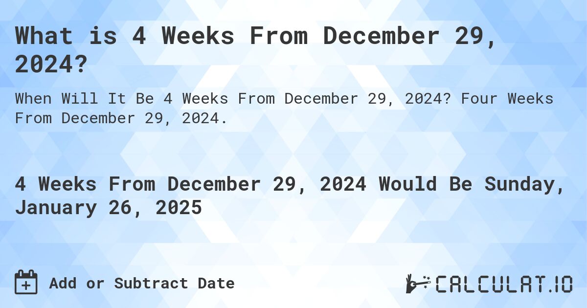 What is 4 Weeks From December 29, 2024?. Four Weeks From December 29, 2024.