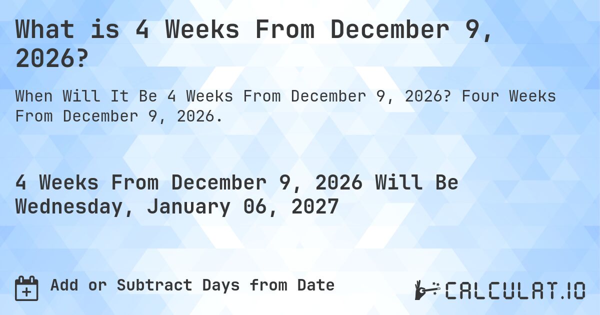 What is 4 Weeks From December 9, 2026?. Four Weeks From December 9, 2026.