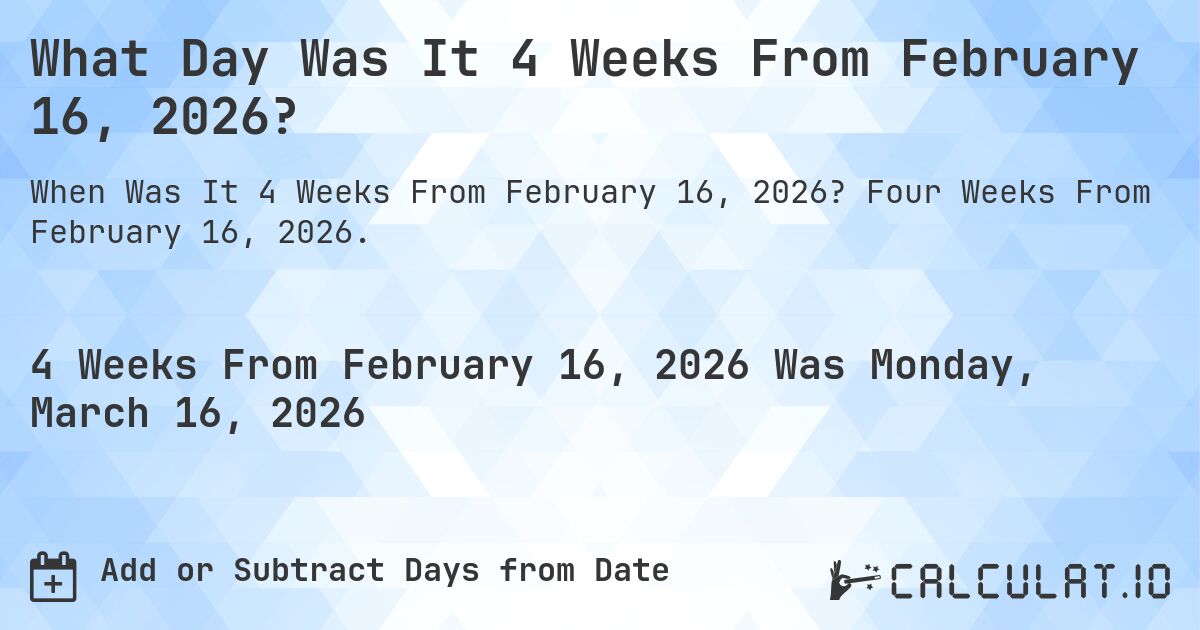 What Day Was It 4 Weeks From February 16, 2026?. Four Weeks From February 16, 2026.