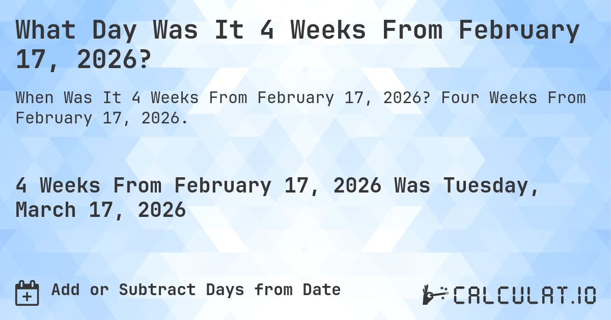 What Day Was It 4 Weeks From February 17, 2026?. Four Weeks From February 17, 2026.