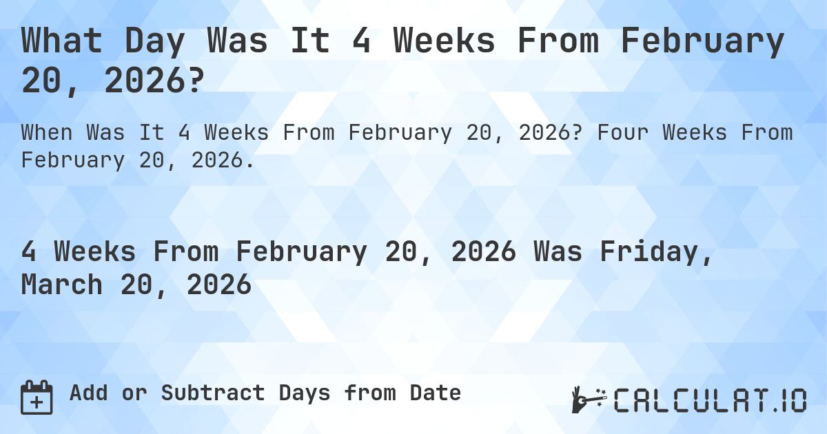 What Day Was It 4 Weeks From February 20, 2026?. Four Weeks From February 20, 2026.
