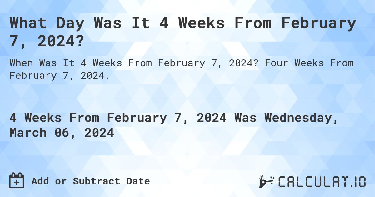 What Day Was It 4 Weeks From February 7, 2024?. Four Weeks From February 7, 2024.